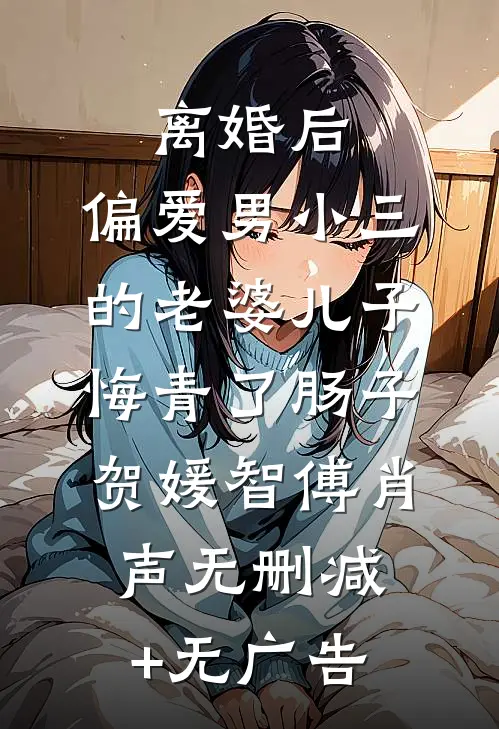 离婚后，偏爱男小三的老婆儿子悔青了肠子贺媛智傅肖声无删减+无广告