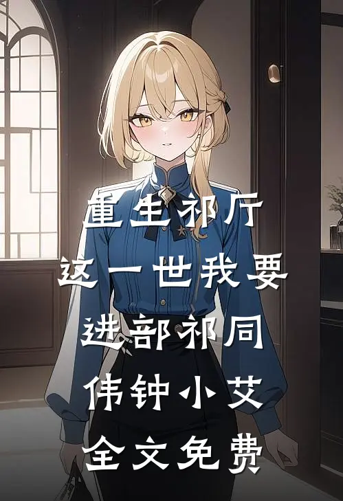 重生祁厅，这一世我要进部祁同伟钟小艾全文免费