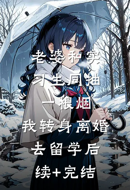 老婆和实习生同抽一根烟，我转身离婚去留学后续+完结