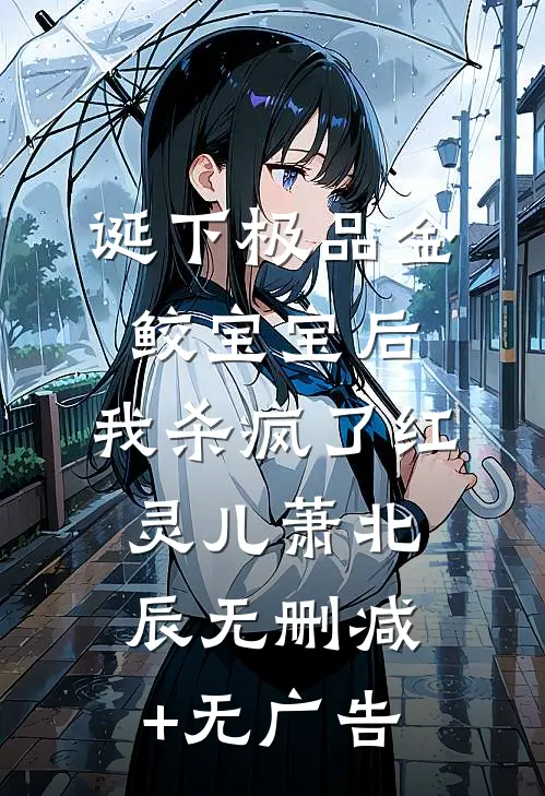 诞下极品金鲛宝宝后，我杀疯了红灵儿萧北辰无删减+无广告