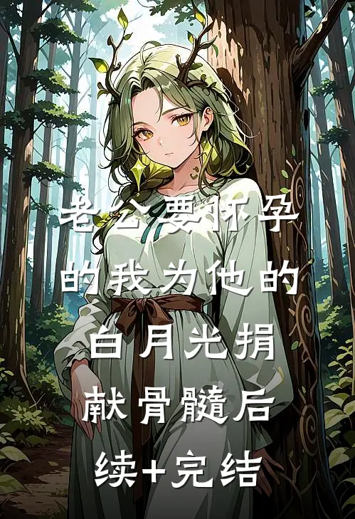 老公要怀孕的我为他的白月光捐献骨髓后续+完结
