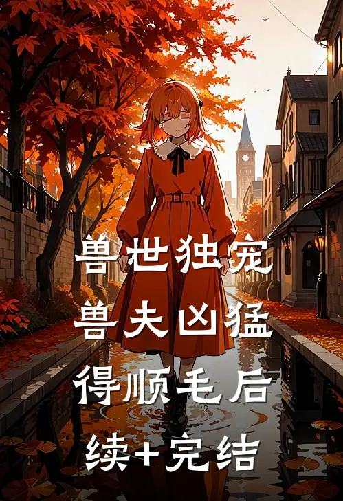兽世独宠：兽夫凶猛，得顺毛后续+完结