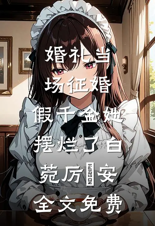 婚礼当场征婚，假千金她摆烂了白菀厉璟安全文免费