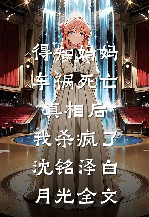 得知妈妈车祸死亡真相后，我杀疯了沈铭泽白月光全文