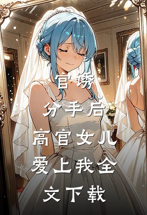 官诱：分手后，高官女儿爱上我全文下载