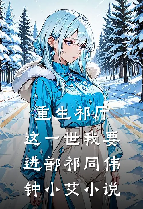 重生祁厅，这一世我要进部祁同伟钟小艾小说