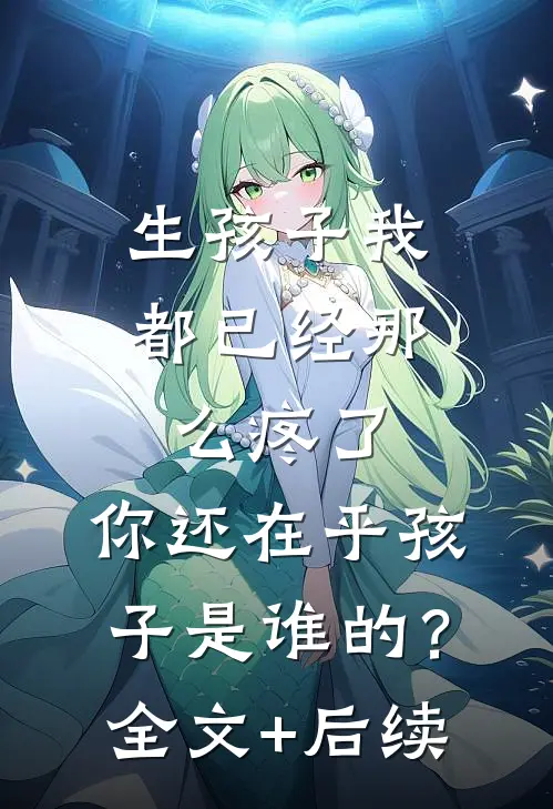 生孩子我都已经那么疼了，你还在乎孩子是谁的？全文+后续