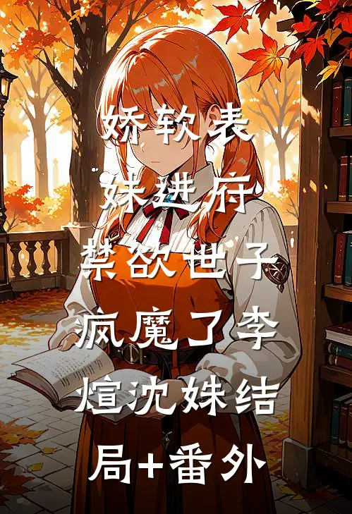 娇软表妹进府：禁欲世子疯魔了李煊沈姝结局+番外