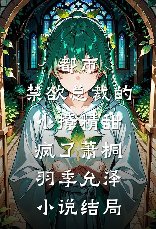 都市：禁欲总裁的小撩精甜疯了萧桐羽季允泽小说结局