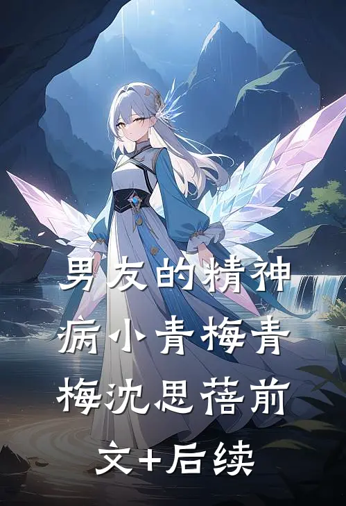 男友的精神病小青梅青梅沈思蓓前文+后续