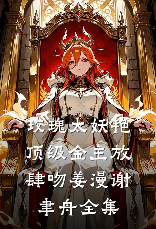 玫瑰太妖艳，顶级金主放肆吻姜漫谢聿舟全集