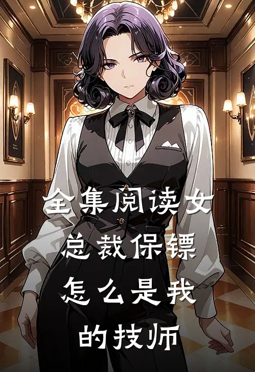 全集阅读女总裁保镖，怎么是我的技师