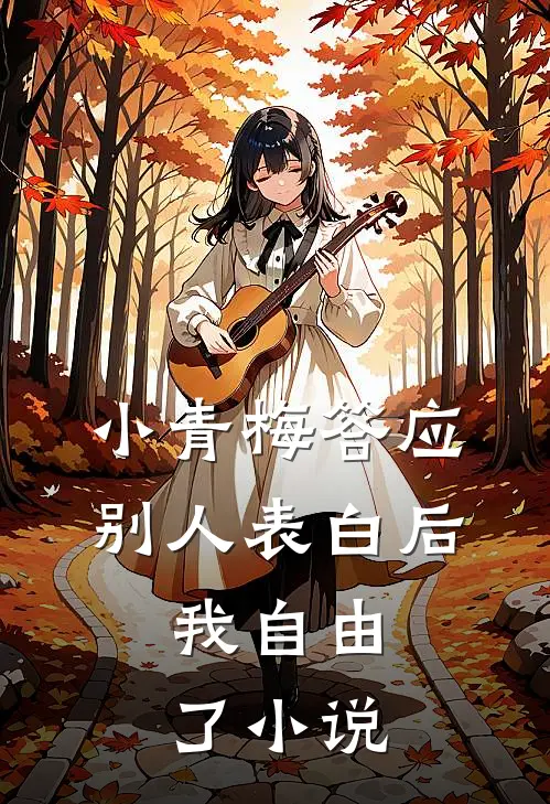 小青梅答应别人表白后，我自由了小说