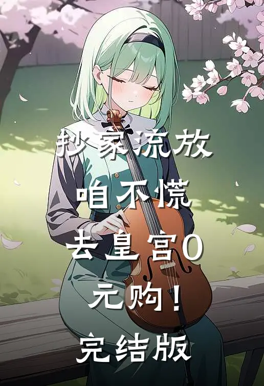 抄家流放咱不慌，去皇宫0元购！完结版