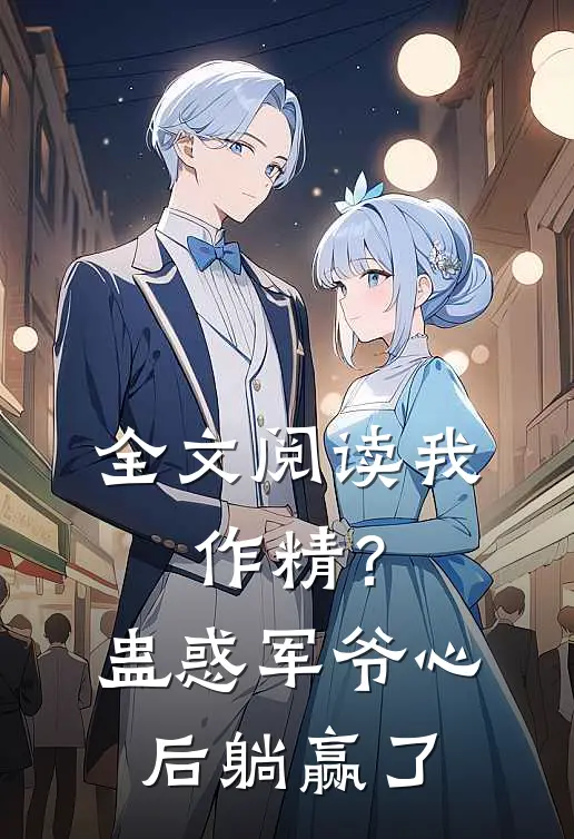 全文阅读我，作精？蛊惑军爷心后躺赢了