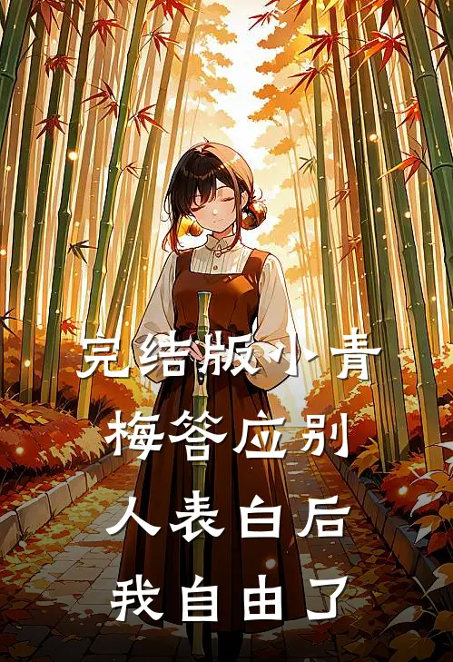 完结版小青梅答应别人表白后，我自由了