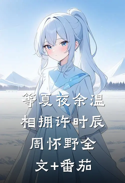 等夏夜余温相拥许时辰周怀野全文+番茄