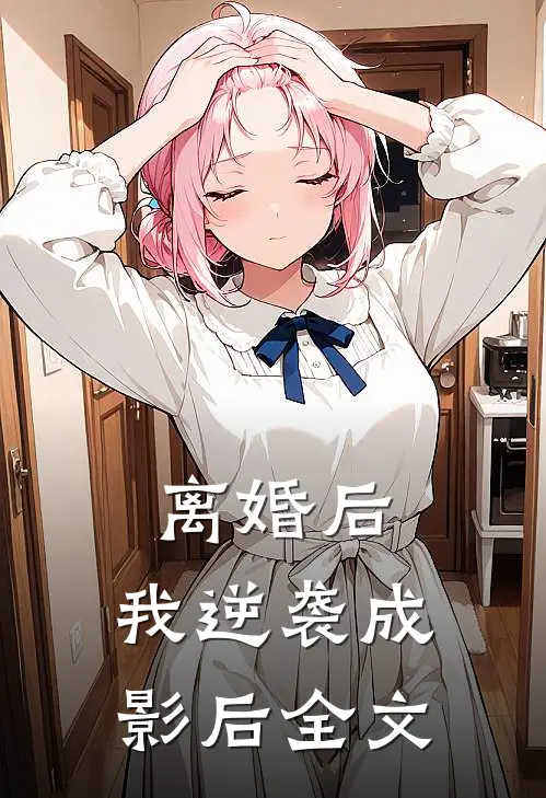 离婚后，我逆袭成影后全文