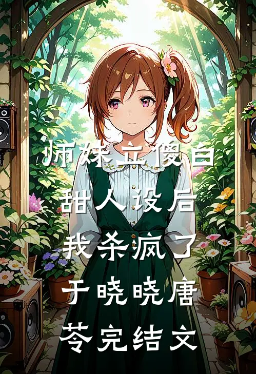 师妹立傻白甜人设后，我杀疯了于晓晓唐苓完结文
