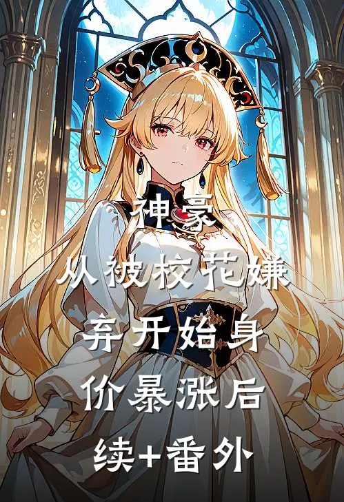 神豪：从被校花嫌弃开始身价暴涨后续+番外