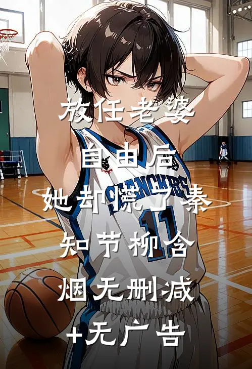 放任老婆自由后，她却慌了秦知节柳含烟无删减+无广告