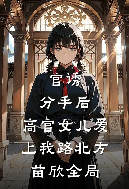 官诱：分手后，高官女儿爱上我路北方苗欣全局