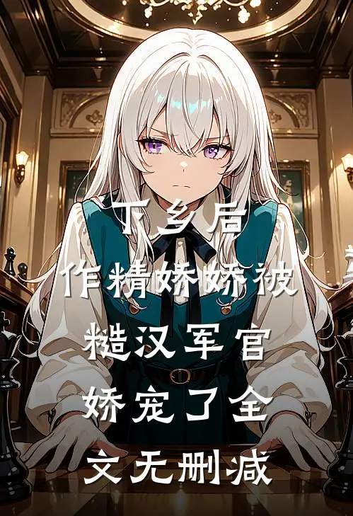 下乡后，作精娇娇被糙汉军官娇宠了全文无删减