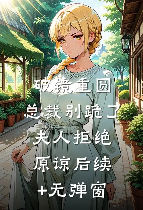 破镜重圆：总裁别跪了，夫人拒绝原谅后续+无弹窗