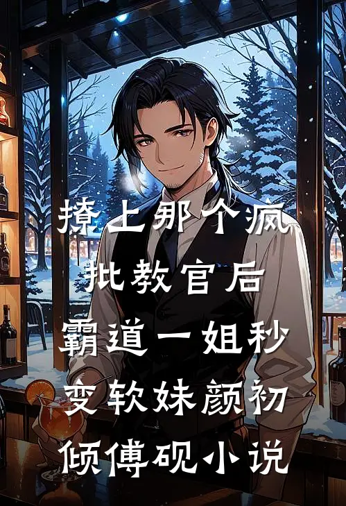 撩上那个疯批教官后，霸道一姐秒变软妹颜初倾傅砚小说