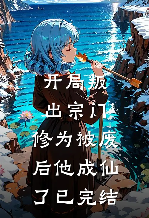 开局叛出宗门，修为被废后他成仙了已完结