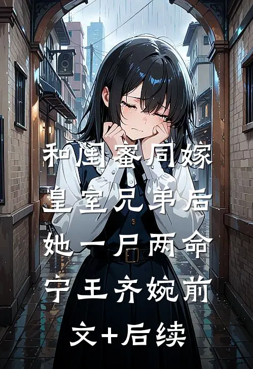 和闺蜜同嫁皇室兄弟后，她一尸两命宁王齐婉前文+后续