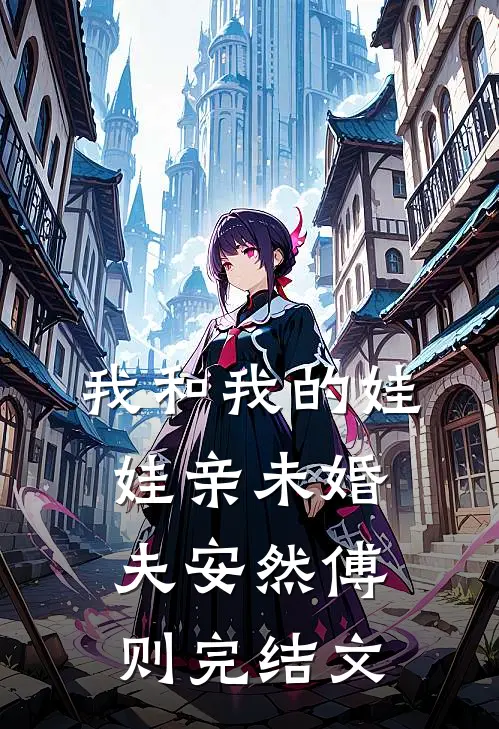 我和我的娃娃亲未婚夫安然傅则完结文