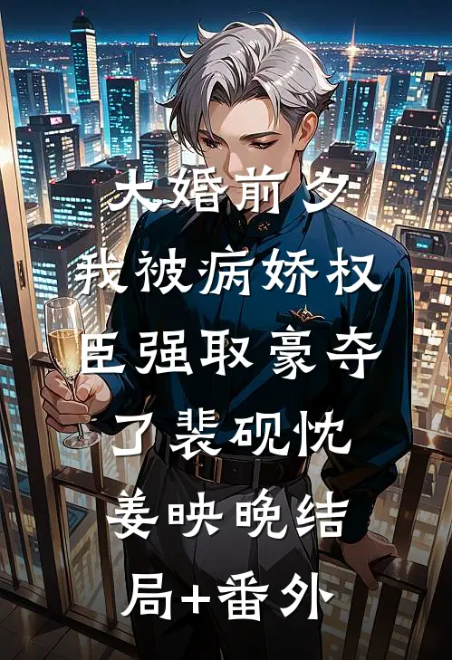 大婚前夕，我被病娇权臣强取豪夺了裴砚忱姜映晚结局+番外