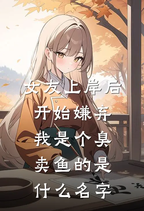 女友上岸后，开始嫌弃我是个臭卖鱼的是什么名字
