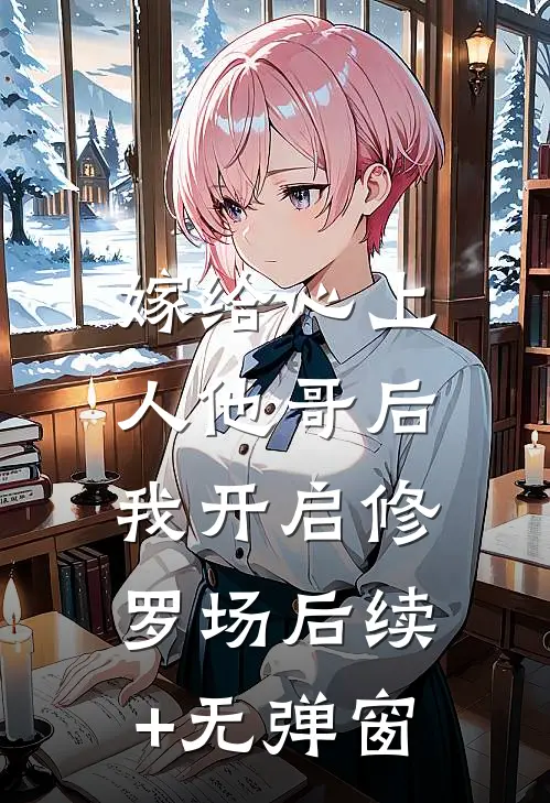 嫁给心上人他哥后，我开启修罗场后续+无弹窗