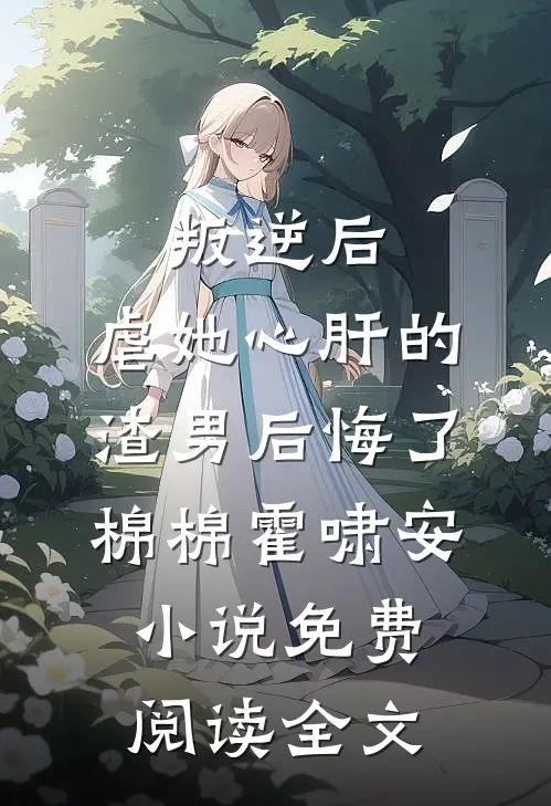 叛逆后，虐她心肝的渣男后悔了棉棉霍啸安小说免费阅读全文