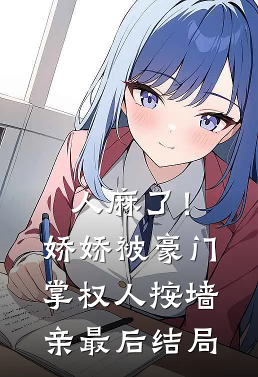 人麻了！娇娇被豪门掌权人按墙亲最后结局