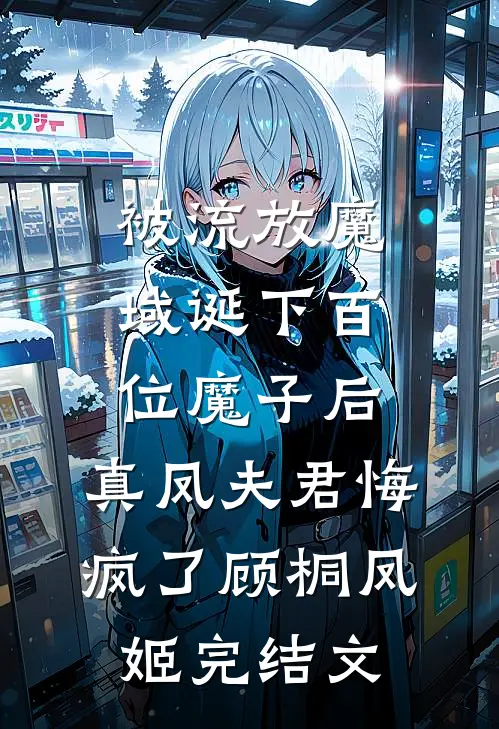 被流放魔域诞下百位魔子后，真凤夫君悔疯了顾桐凤姬完结文