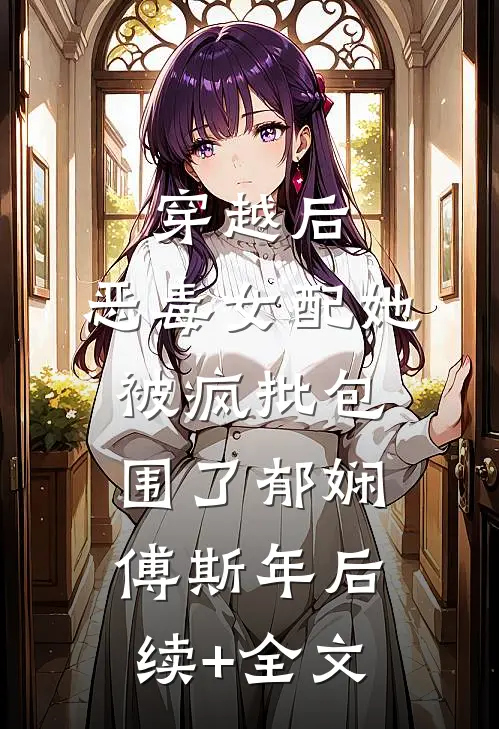 穿越后，恶毒女配她被疯批包围了郁娴傅斯年后续+全文