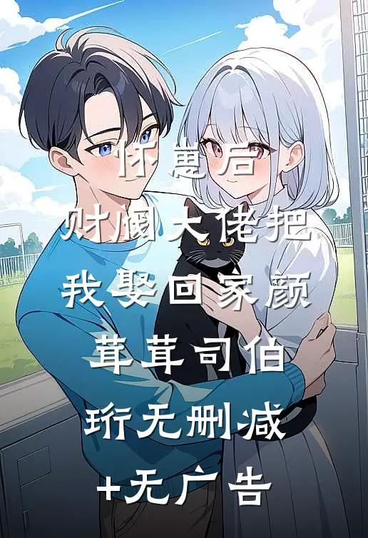 怀崽后，财阀大佬把我娶回家颜茸茸司伯珩无删减+无广告