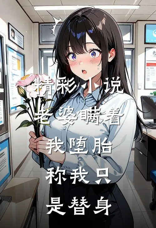精彩小说老婆瞒着我堕胎，称我只是替身