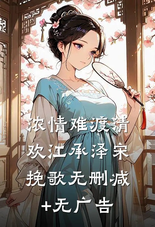 浓情难渡清欢江承泽宋挽歌无删减+无广告