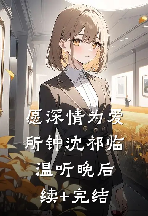 愿深情为爱所钟沈祁临温听晚后续+完结