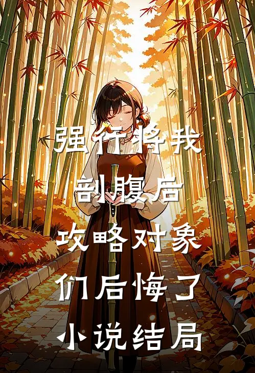 强行将我剖腹后，攻略对象们后悔了小说结局