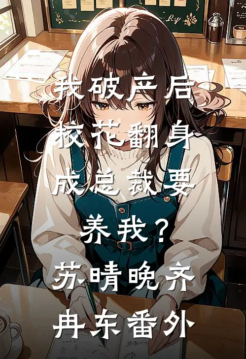 我破产后，校花翻身成总裁要养我？苏晴晚齐冉东番外
