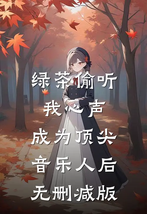 绿茶偷听我心声，成为顶尖音乐人后无删减版