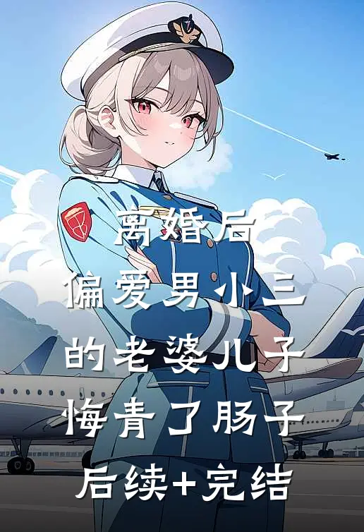 离婚后，偏爱男小三的老婆儿子悔青了肠子后续+完结