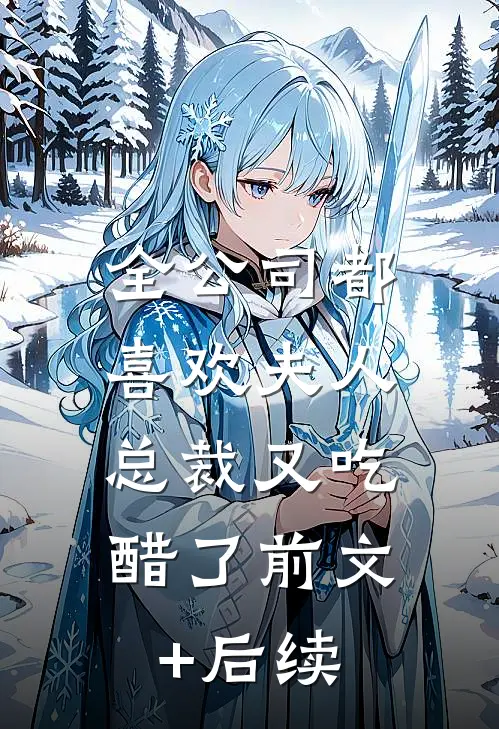 全公司都喜欢夫人，总裁又吃醋了前文+后续