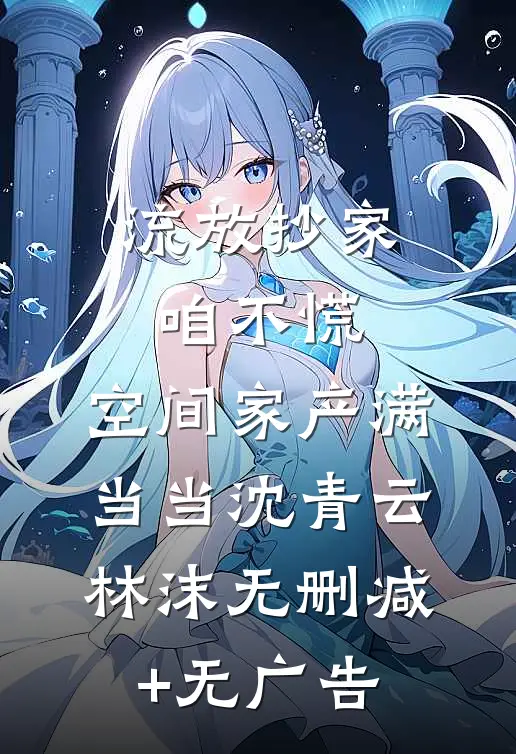 流放抄家咱不慌，空间家产满当当沈青云林沫无删减+无广告