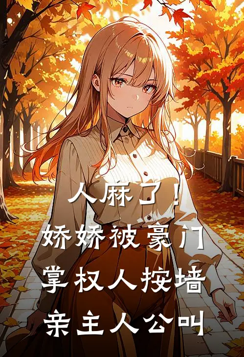 人麻了！娇娇被豪门掌权人按墙亲主人公叫